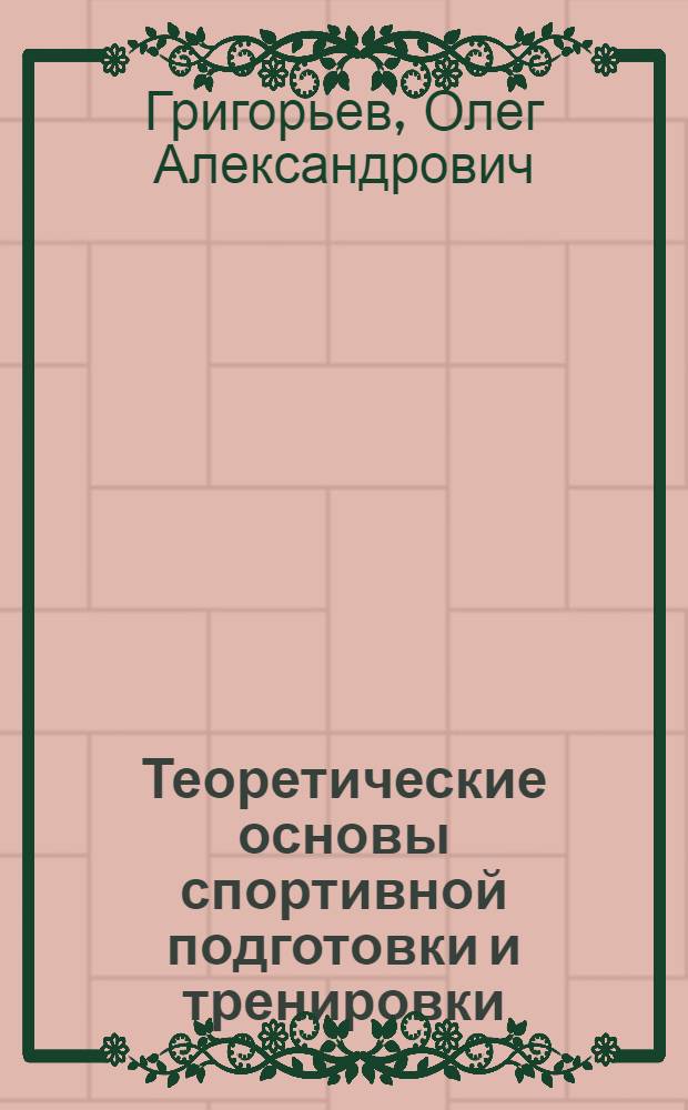 Теоретические основы спортивной подготовки и тренировки : учебное пособие для студентов высших учебных заедений, обучающихся по направлению 050700 Педагогика