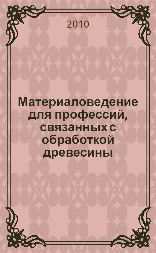 Материаловедение для профессий, связанных с обработкой древесины : учебник для образовательных учреждений, реализующих программы начального профессионального образования