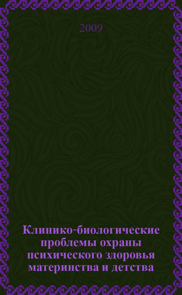Клинико-биологические проблемы охраны психического здоровья материнства и детства = Clinical-biological problems of mental health care of mother- and childhood: the 2nd regional scientific-practical conference, (Tomsk, October 29-30, 2009) : 2-я региональная научно-практическая конференция, Томск, 29-30 октября 2009 г. : тезисы докладов