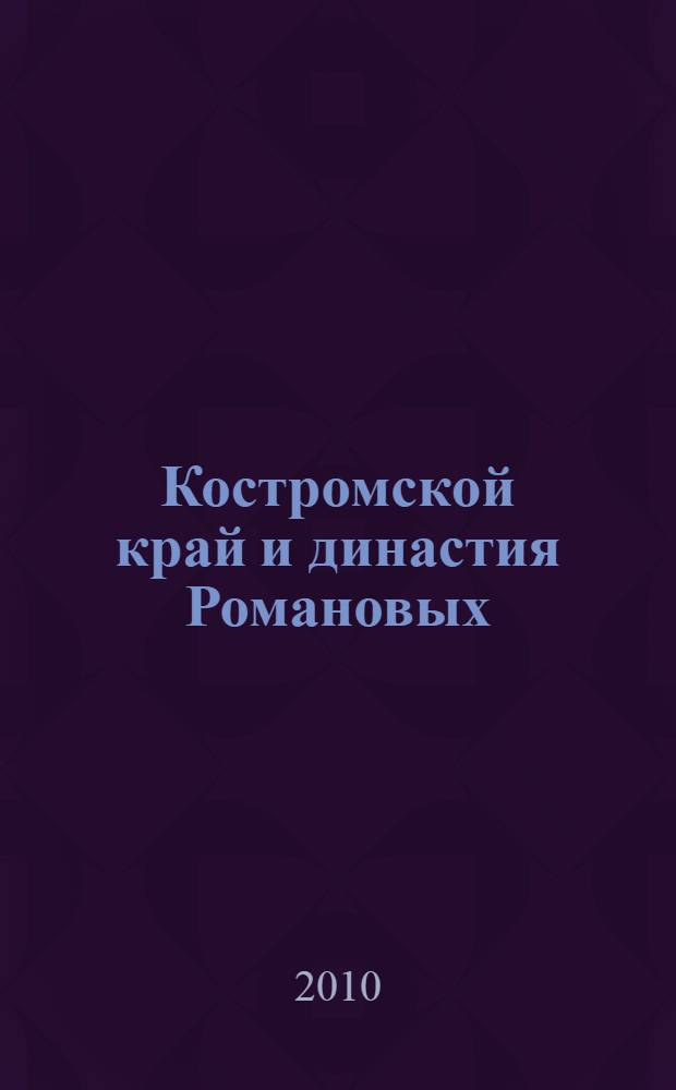Костромской край и династия Романовых : учебное пособие