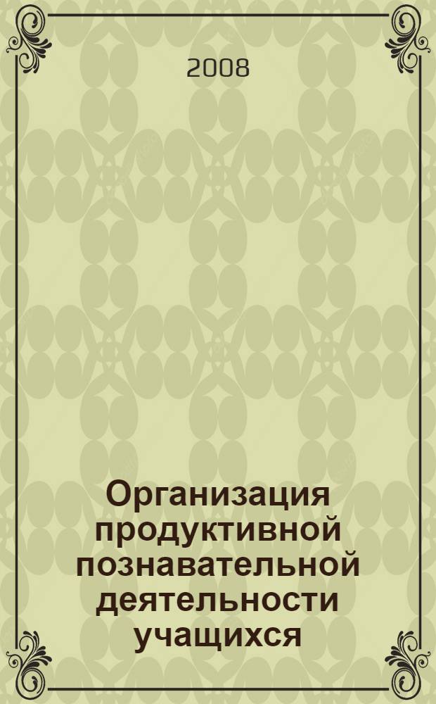 Организация продуктивной познавательной деятельности учащихся : (при обучении решению физических задач)