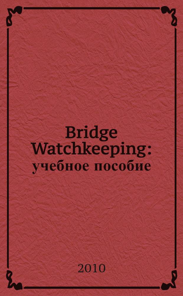 Bridge Watchkeeping : учебное пособие : для курсантов старших курсов специальности 180402.65 "Судовождение"