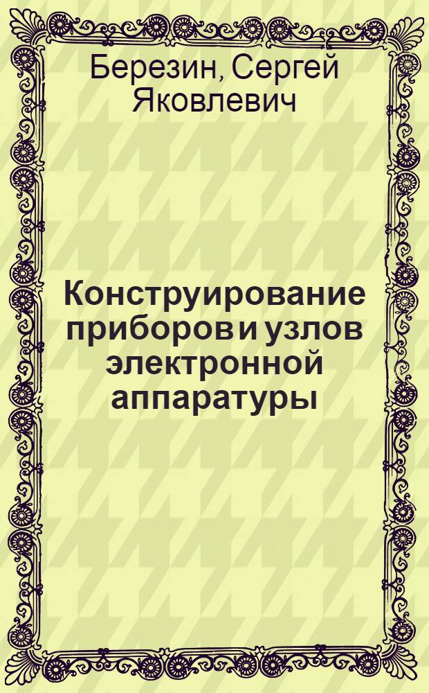 Конструирование приборов и узлов электронной аппаратуры : учебное пособие для студентов специальности 200402.65 - Инженерное дело в медико-биологической практике и магистрантов направления 200300.68 - Биомедицинская инженерия