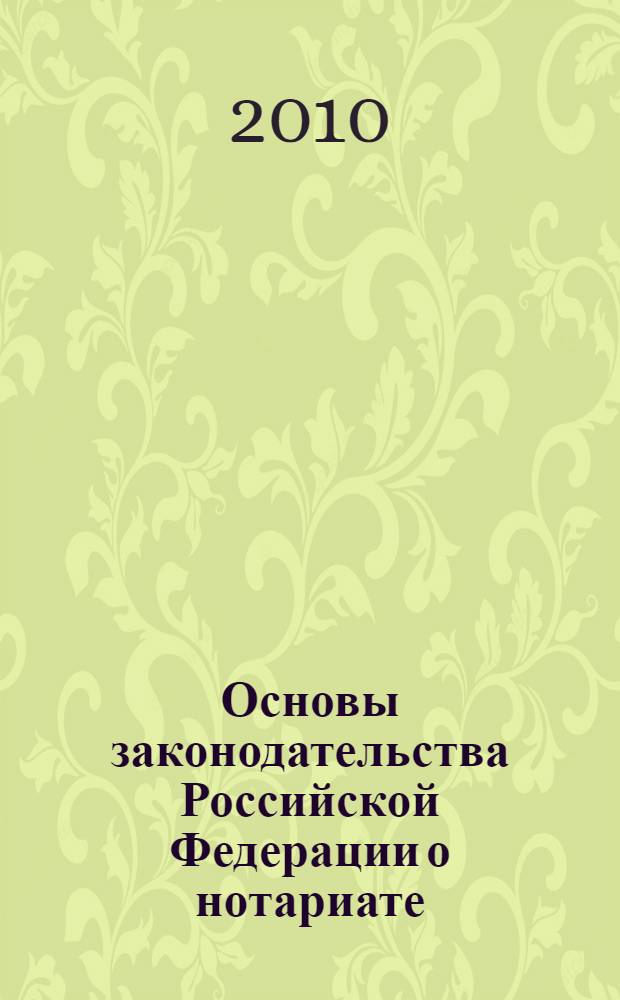 Основы законодательства Российской Федерации о нотариате : (в ред. Федеральных законов от 08.12.2003 N° 169-Ф3 и др.)