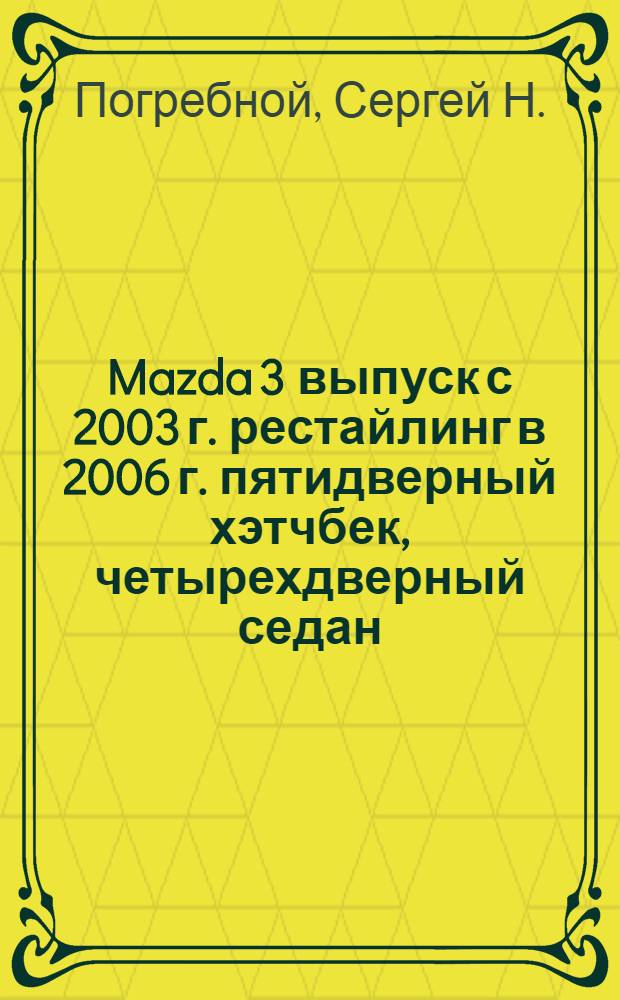 Mazda 3 выпуск с 2003 г. рестайлинг в 2006 г. пятидверный хэтчбек, четырехдверный седан : бензиновые двигатели: Z6(1,6 л), LF(2,0 Л), MZR DISI TURBO(2,3 л) : руководство по эксплуатации, техническому обслуживанию и ремонту : в фотографиях
