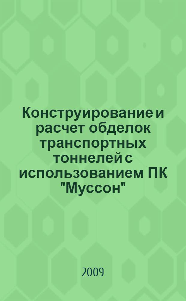 Конструирование и расчет обделок транспортных тоннелей с использованием ПК "Муссон" : учебное пособие для студентов специальностей "Моты и транспортные тоннели" и "САПР"