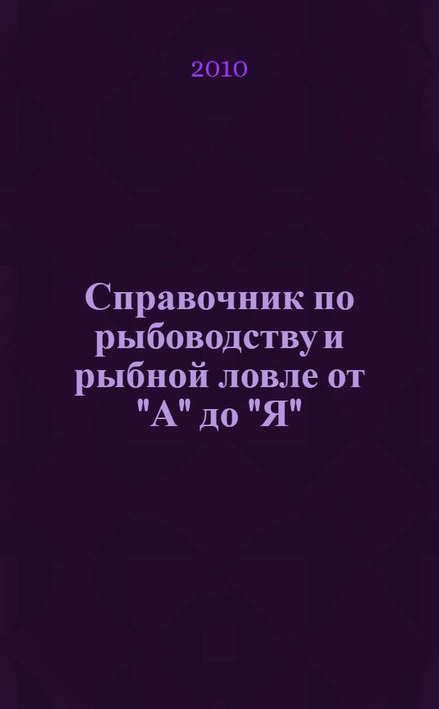 Справочник по рыбоводству и рыбной ловле от "А" до "Я"