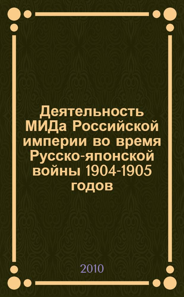 Деятельность МИДа Российской империи во время Русско-японской войны 1904-1905 годов : дипломатическая переписка по разным вопросам : сборник документов