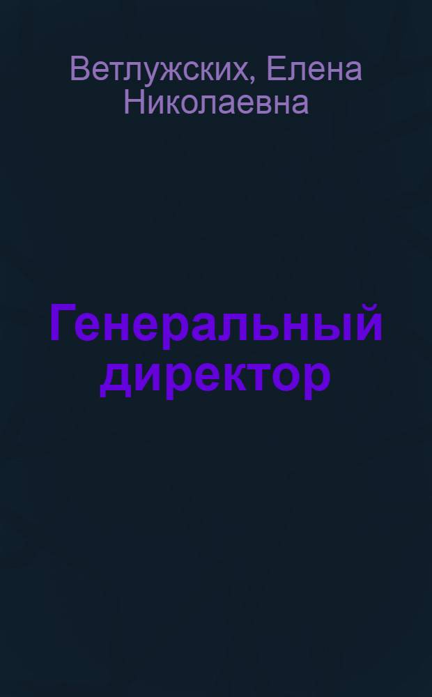 Генеральный директор : ценный опыт : как быть успешным в бизнесе и жизни