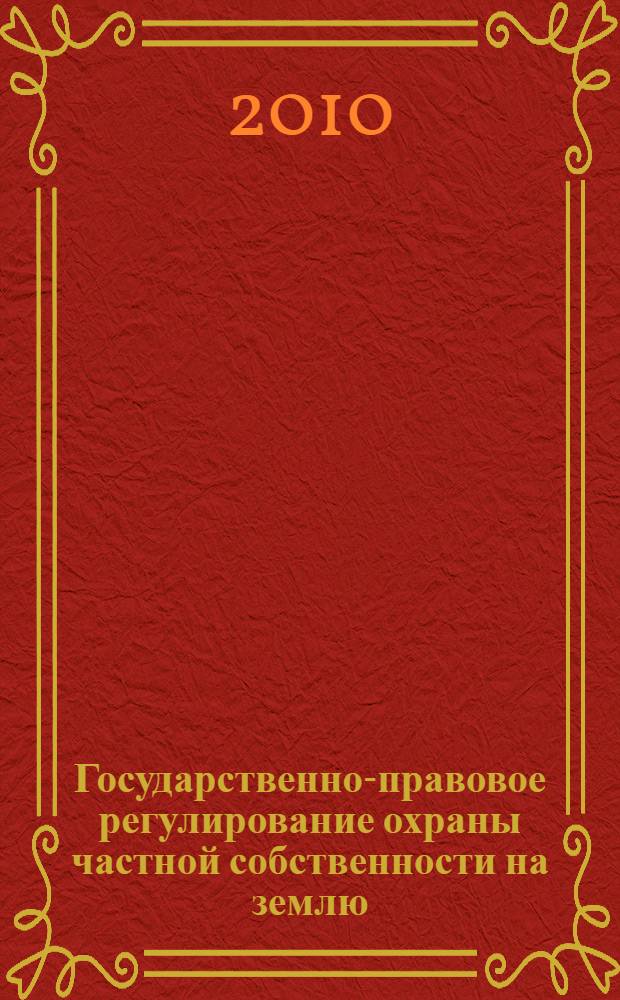 Государственно-правовое регулирование охраны частной собственности на землю : монография