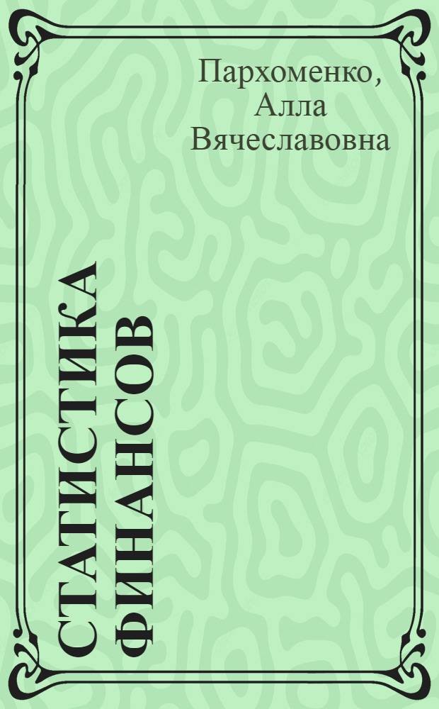 Статистика финансов : учебное пособие для студентов специальностей 080105 "Финансы и кредит" и 080109 "Бухгалтерский учет, анализ и аудит" всех форм обучения