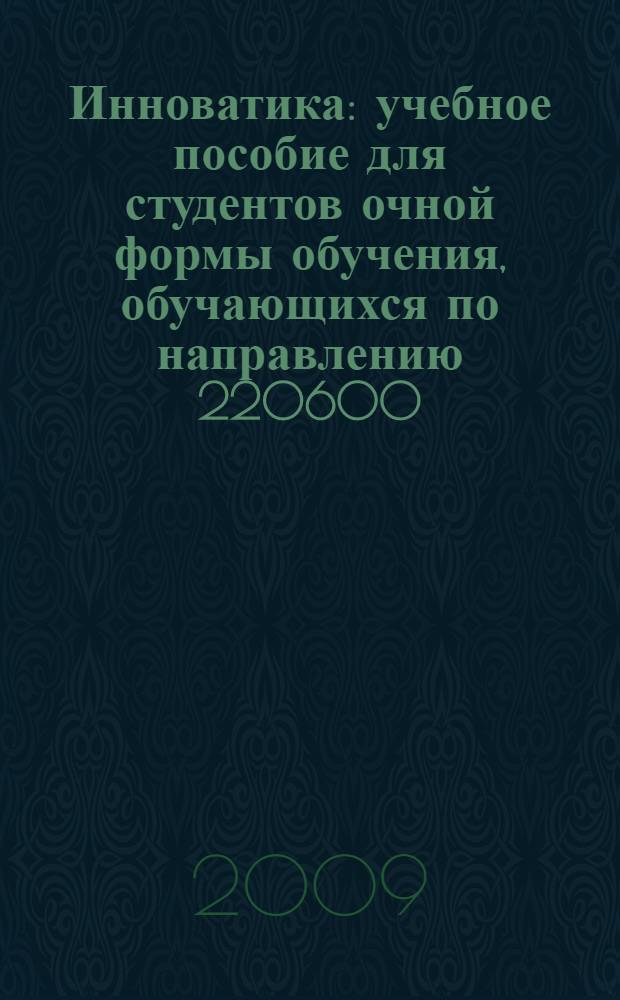 Инноватика : учебное пособие для студентов очной формы обучения, обучающихся по направлению 220600 - Инноватика, специальности 220601 - Управление инновациями