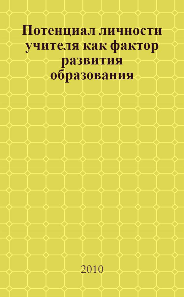 Потенциал личности учителя как фактор развития образования : материалы научно-практической конференции (заочной), 31 мая 2010 года