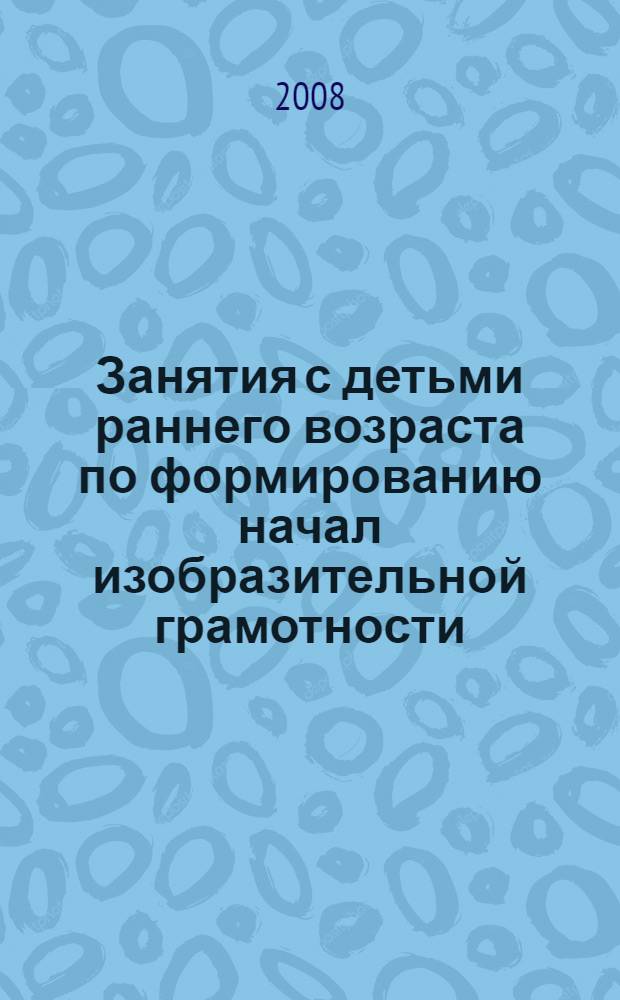 Занятия с детьми раннего возраста по формированию начал изобразительной грамотности : учебное пособие