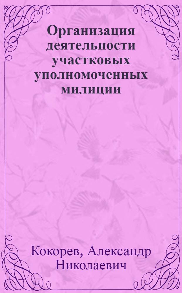 Организация деятельности участковых уполномоченных милиции : учебник для курсантов и слушателей образовательных учреждений МВД России, обучающихся по специальностям "Юриспруденция" и "Правоохранительная деятельность" : учебник для студентов вузов, обучающихся по специальностям 030501 "Юриспруденция", 030505 "Правоохранительная деятельность"
