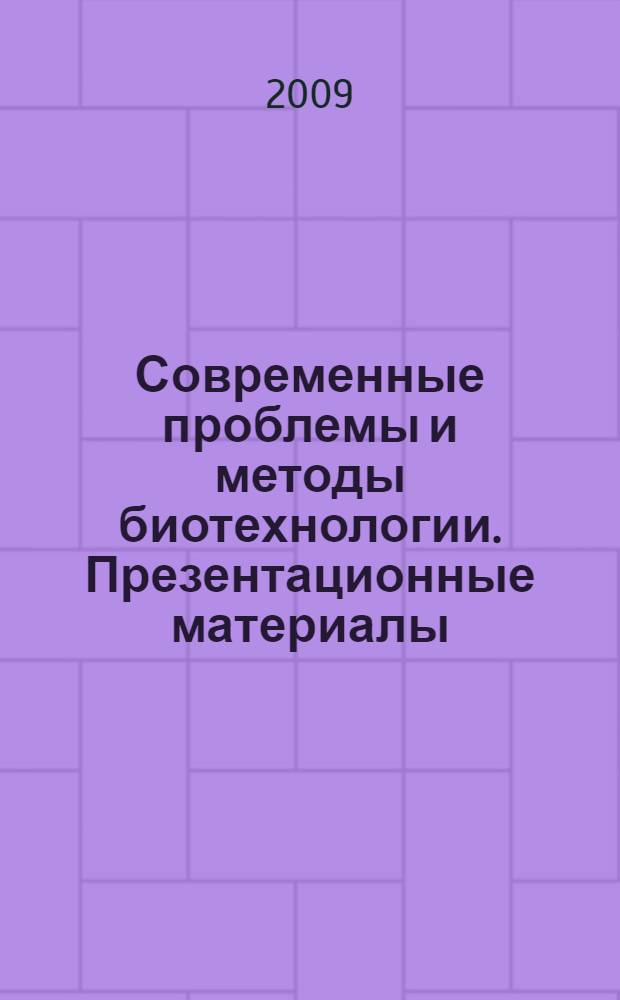 Современные проблемы и методы биотехнологии. Презентационные материалы : наглядное пособие