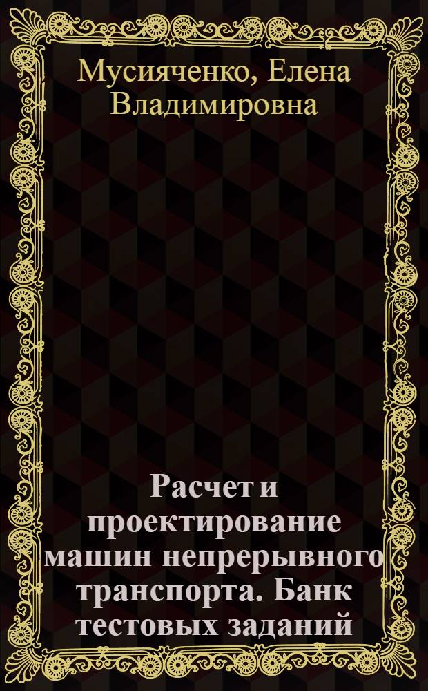 Расчет и проектирование машин непрерывного транспорта. Банк тестовых заданий : контрольно-измерительные материалы