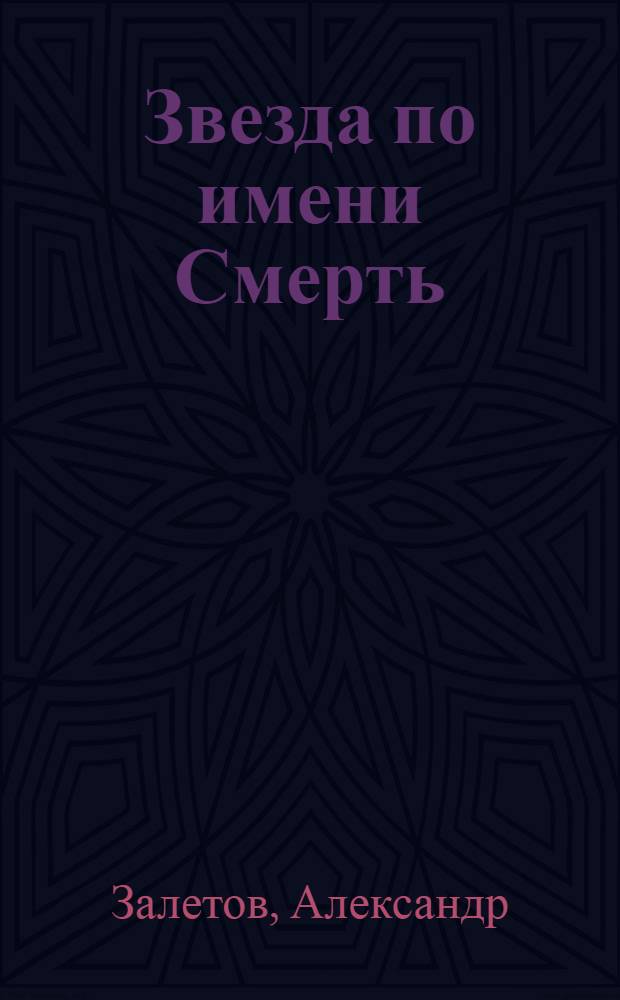Звезда по имени Смерть : по мотивам сценариев "Игорь Тальков. Пуля для кумира", "Талгат Нигматуллин", "Вор и актриса" Михаила Бобровникова и "Виктор Цой: смертельный поворот" Александра Залетова