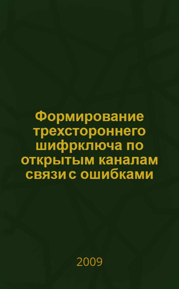 Формирование трехстороннего шифрключа по открытым каналам связи с ошибками : монография