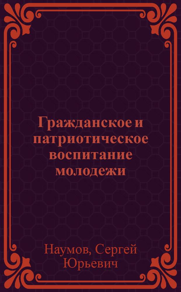Гражданское и патриотическое воспитание молодежи : учебное пособие для студентов высших учебных заведений, обучающихся по направлению 040104 "Организация работы с молодежью"