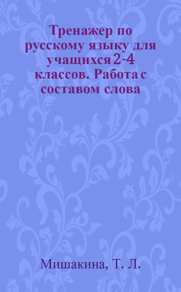 Тренажер по русскому языку для учащихся 2-4 классов. Работа с составом слова
