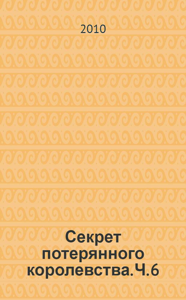 Секрет потерянного королевства. [Ч.] 6 : Нападение на Алфею