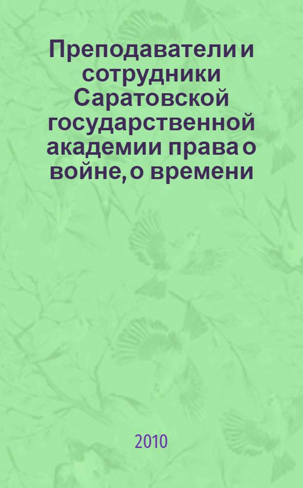 Преподаватели и сотрудники Саратовской государственной академии права о войне, о времени, о себе : сборник воспоминаний