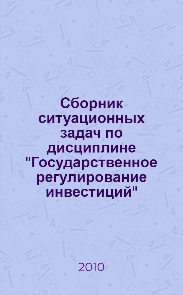 Сборник ситуационных задач по дисциплине "Государственное регулирование инвестиций" : для студентов, обучающихся по специальности 080105 "Финансы и кредит"