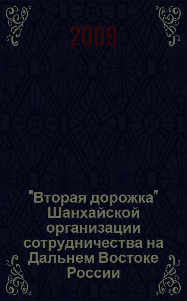 "Вторая дорожка" Шанхайской организации сотрудничества на Дальнем Востоке России : сборник материалов научно-практической конференции, 10 июня 2009 года, г. Владивосток