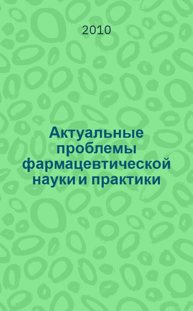 Актуальные проблемы фармацевтической науки и практики : сборник научных трудов Всероссийской научно-практической конференции, 28-30 октября 2009 г