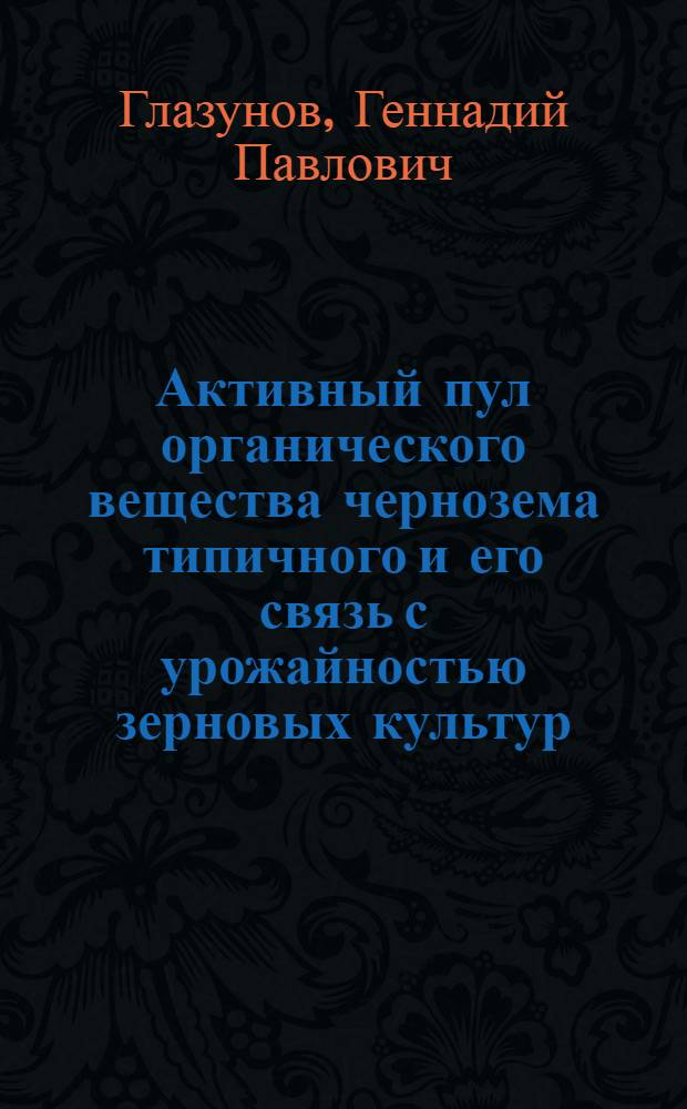 Активный пул органического вещества чернозема типичного и его связь с урожайностью зерновых культур : автореферат диссертации на соискание ученой степени к. с.-х. н. : специальность 06.01.03 <Агропочвоведение, агрофизика>