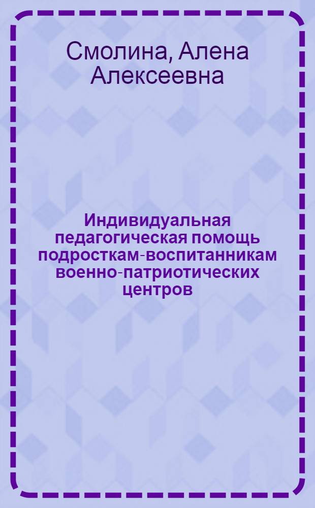 Индивидуальная педагогическая помощь подросткам-воспитанникам военно-патриотических центров : автореферат диссертации на соискание ученой степени к. п. н. : специальность 13.00.02 <Теория и методика обучения и воспитания по областям и уровням образования>