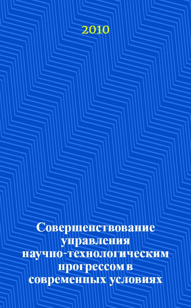 Совершенствование управления научно-технологическим прогрессом в современных условиях : VIII Международная научно-практическая конференция, апрель 2010 г. : сборник статей