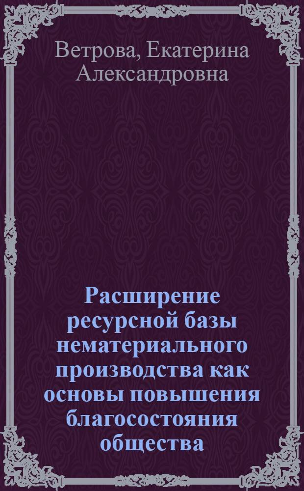 Расширение ресурсной базы нематериального производства как основы повышения благосостояния общества : автореферат диссертации на соискание ученой степени к. э. н. : специальность 08.00.01 <Экономическая теория>
