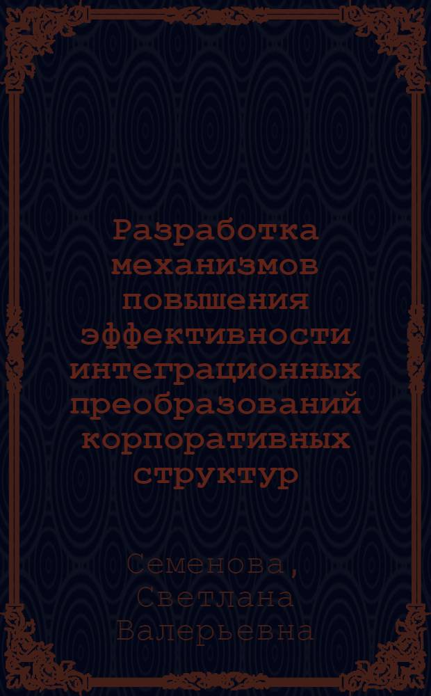 Разработка механизмов повышения эффективности интеграционных преобразований корпоративных структур : автореферат диссертации на соискание ученой степени кандидата экономических наук : специальность 08.00.05 <Экономика и управление народным хозяйством по отраслям и сферам деятельности>