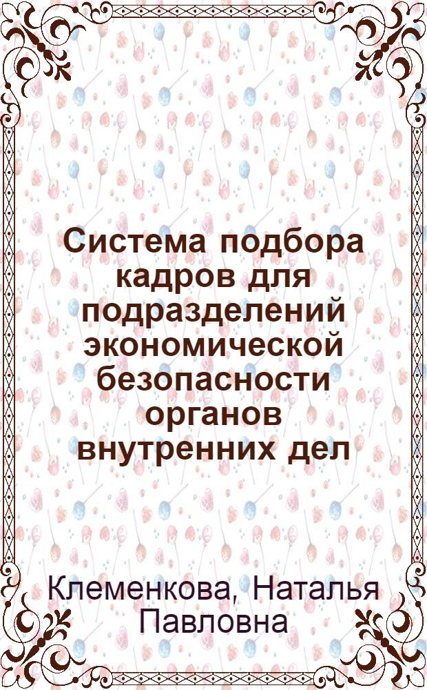 Система подбора кадров для подразделений экономической безопасности органов внутренних дел : автореферат диссертации на соискание ученой степени к. э. н. : специальность 08.00.05 <Экономика и управление народным хозяйством по отраслям и сферам деятельности>