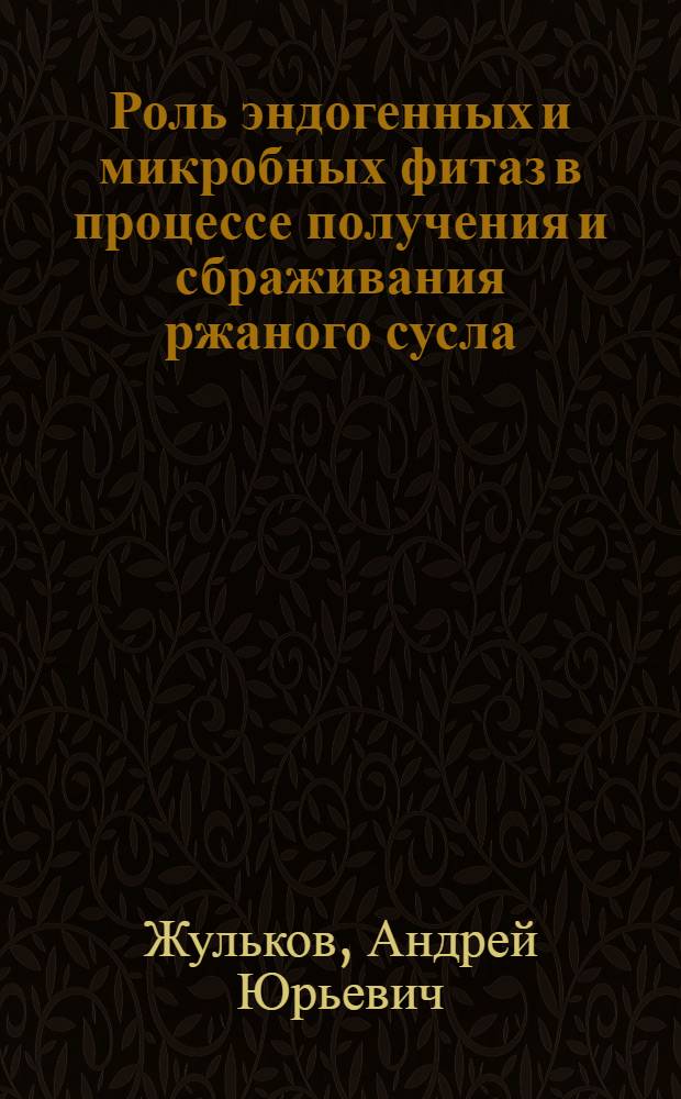 Роль эндогенных и микробных фитаз в процессе получения и сбраживания ржаного сусла : автореферат диссертации на соискание ученой степени к. т. н. : специальность 03.00.04 <Биохимия>