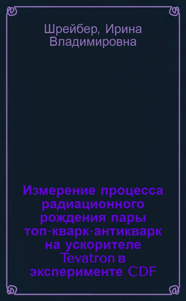 Измерение процесса радиационного рождения пары топ-кварк-антикварк на ускорителе Tevatron в эксперименте CDF : автореферат диссертации на соискание ученой степени к. ф.-м. н. : специальность 01.04.23 <Физика высоких энергий>