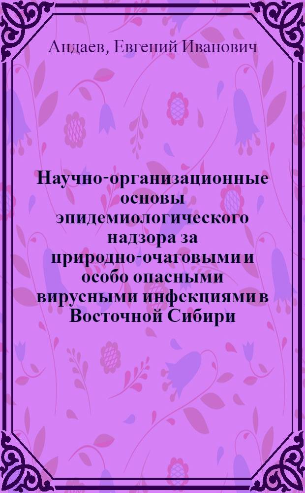 Научно-организационные основы эпидемиологического надзора за природно-очаговыми и особо опасными вирусными инфекциями в Восточной Сибири : автореферат диссертации на соискание ученой степени д. м. н. : специальность 14.00.30 <Эпидемиология>