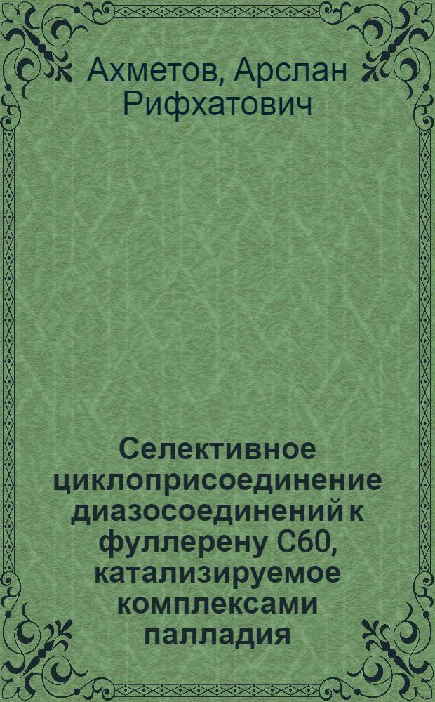 Селективное циклоприсоединение диазосоединений к фуллерену C60, катализируемое комплексами палладия : автореферат диссертации на соискание ученой степени к. х. н. : специальность 02.00.03 <Орган. химия> : специальность 02.00.15 <Катализ>