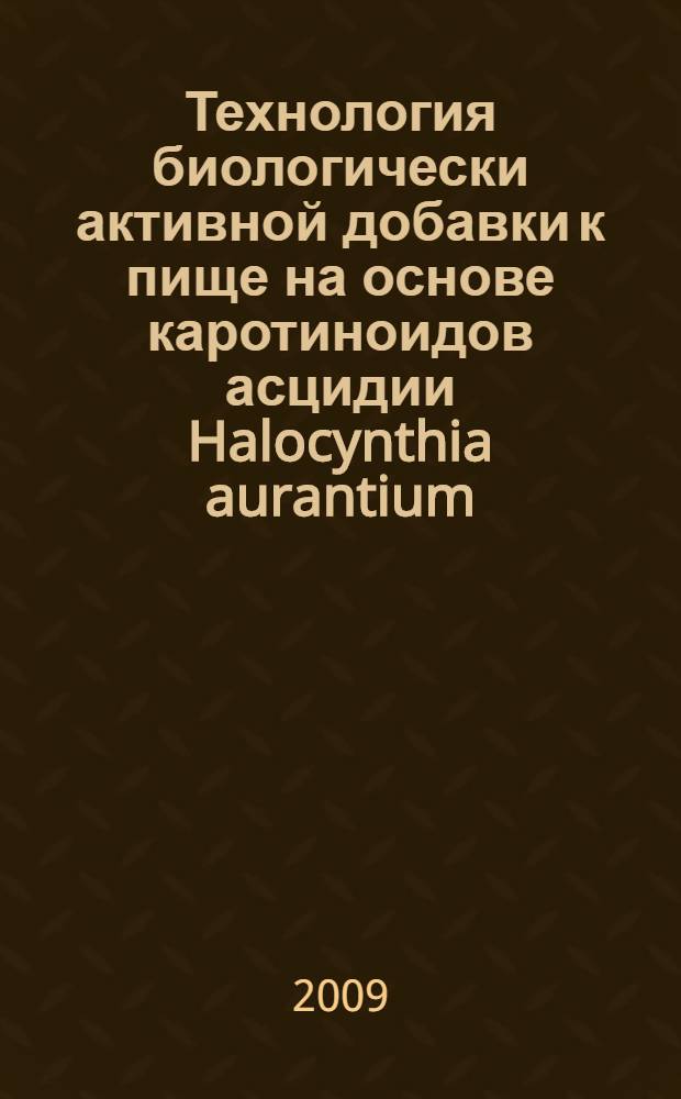 Технология биологически активной добавки к пище на основе каротиноидов асцидии Halocynthia aurantium : автореферат диссертации на соискание ученой степени к. т. н. : специальность 05.18.07 <Биотехнология пищ. продуктов по отраслям>