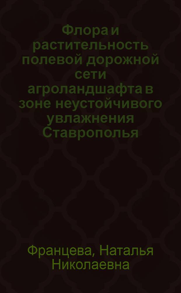 Флора и растительность полевой дорожной сети агроландшафта в зоне неустойчивого увлажнения Ставрополья : автореферат диссертации на соискание ученой степени к. б. н. : специальность 03.00.16 <Экология>