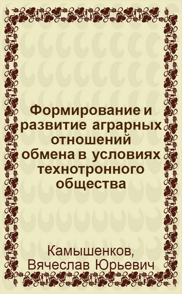 Формирование и развитие аграрных отношений обмена в условиях технотронного общества : автореферат диссертации на соискание ученой степени к. э. н. : специальность 08.00.05 <Экономика и упр. нар. хоз-вом по отраслям и сферам деятельности>