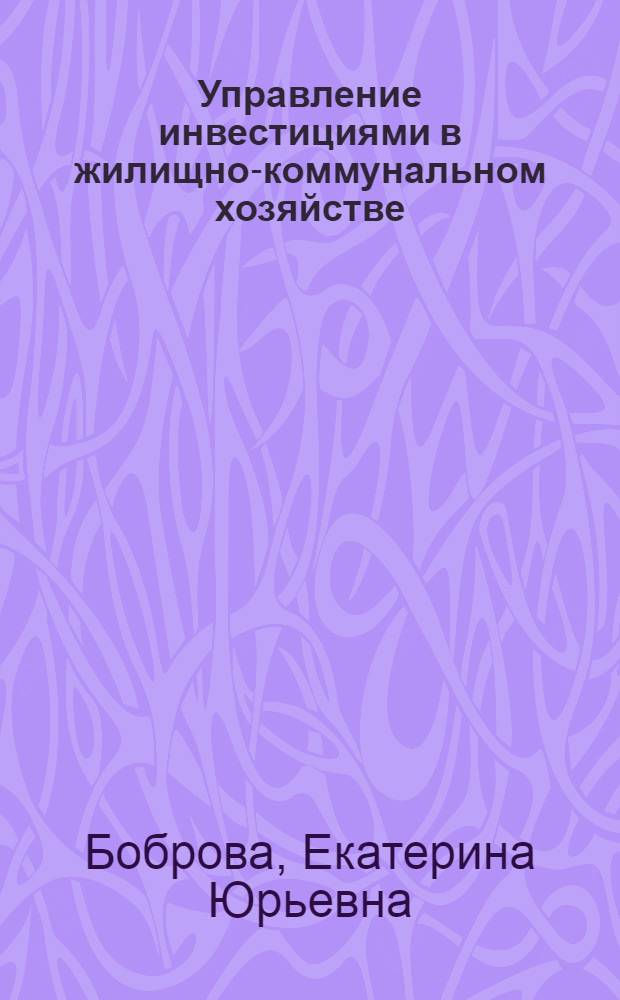 Управление инвестициями в жилищно-коммунальном хозяйстве: программно-целевой подход : автореферат диссертации на соискание ученой степени к. э. н. : специальность 08.00.05 <Экономика и управление народным хозяйством по отраслям и сферам деятельности>