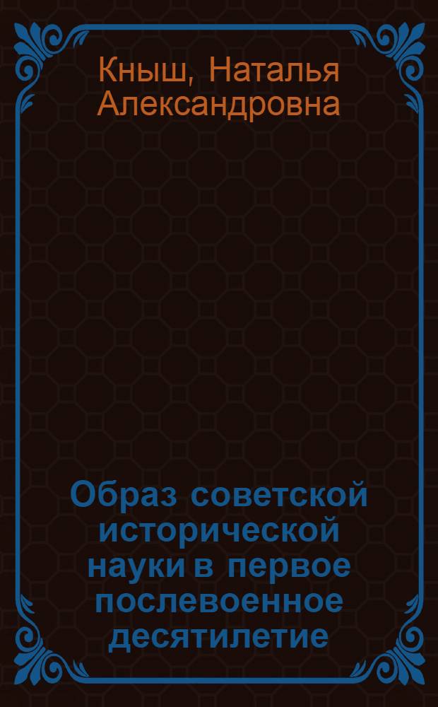 Образ советской исторической науки в первое послевоенное десятилетие : автореферат диссертации на соискание ученой степени к. ист. н. : специальность 07.00.09 <Историография, источниковедение и методы исторического исследования>