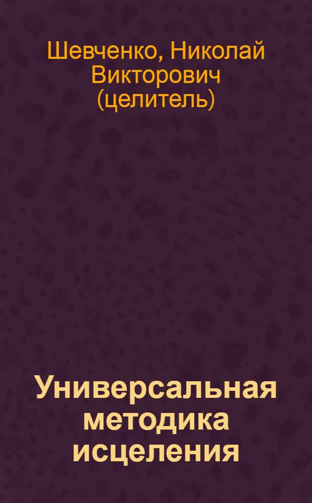 Универсальная методика исцеления : новые победы : примеры лечения самых тяжких болезней