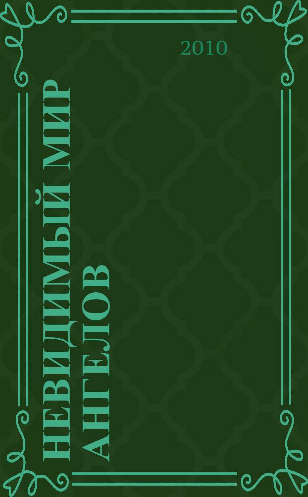 Невидимый мир ангелов : чудесные явления Ангелов людям, участие Ангелов-Хранителей в жизни человека, явления и чудотворения святых Архангелов