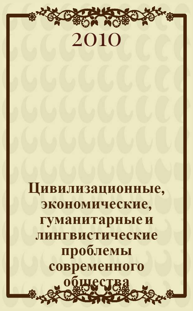 Цивилизационные, экономические, гуманитарные и лингвистические проблемы современного общества : сборник материалов Международной научно-практической конференции (29-30 декабря 2009 г.)
