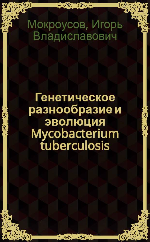 Генетическое разнообразие и эволюция Mycobacterium tuberculosis : автореферат диссертации на соискание ученой степени д. б. н. : специальность 03.00.07 <Микробиология>