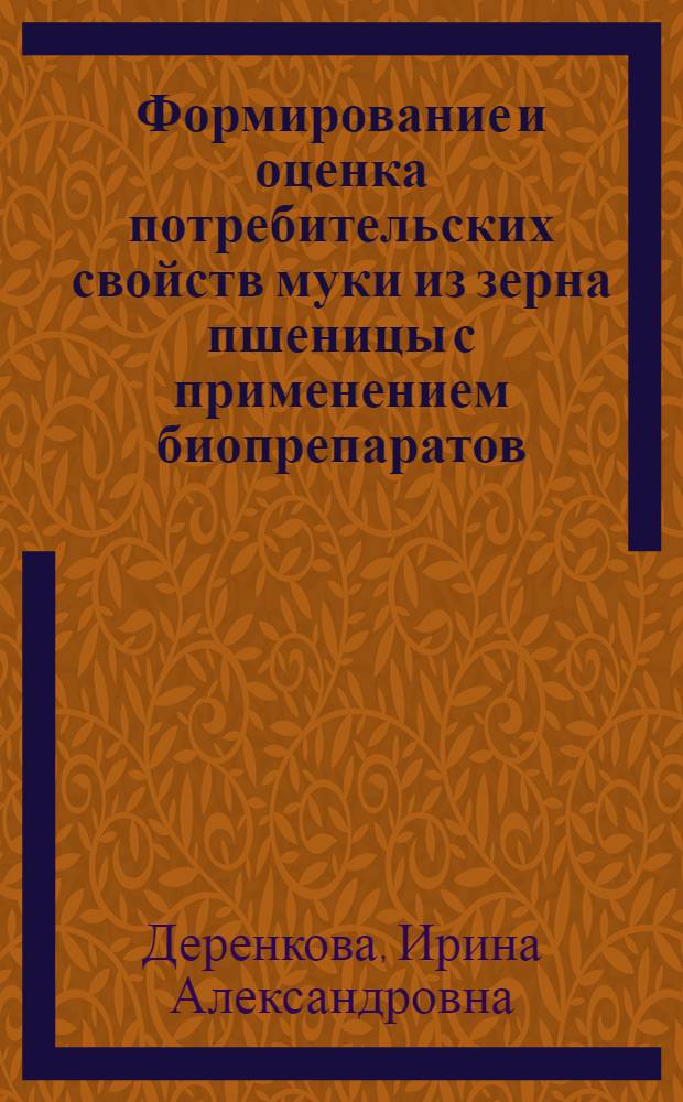 Формирование и оценка потребительских свойств муки из зерна пшеницы с применением биопрепаратов : автореферат на соискание ученой степени к. т. н. : специальность 05.18.15 <Товароведение пищевых продуктов и технология продуктов общественного питания> ; специальность 05.18.01 <Технология обработки, хранения и переработки злаковых, бобовых культур, крупяных продуктов, плодоовощной продукции и виноградар
